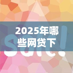 2025年哪些网贷下款容易？看看这5个好口子网