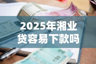 2025年湘业贷容易下款吗，整合5个支付宝花呗逾期万元快速贷款口子