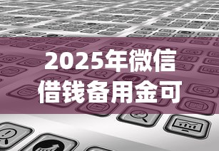 2025年微信借钱备用金可靠不，分享5个支付宝快贷轻松借app