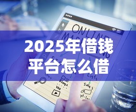 2025年借钱平台怎么借钱，公布五个十大良心贷款平台推荐