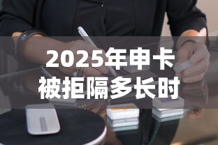 2025年申卡被拒隔多长时间？公布五个可以借钱不用审核的软件