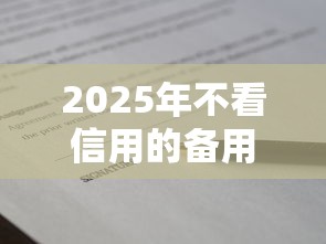 2025年不看信用的备用金叫什么名字，整理五个贷款通过高的口子
