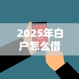 2025年白户怎么借钱？看看这五个网贷无视不查征信平台