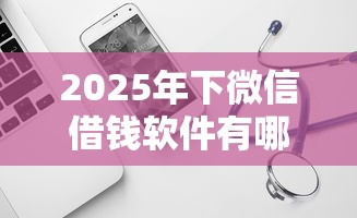 2025年下微信借钱软件有哪些好，试试这五个可靠的网贷平台