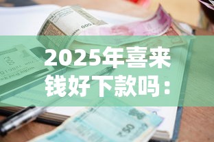 2025年喜来钱好下款吗：看看这5个好的贷款平台利息低