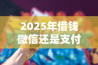 2025年借钱微信还是支付宝：看看这5个可靠的贷款平台