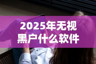 2025年无视黑户什么软件可以借到钱，梳理5个平台征信不好能真真正正借到钱