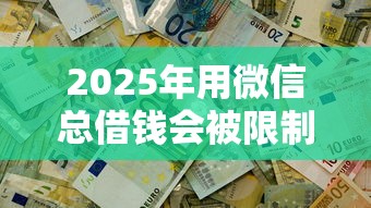 2025年用微信总借钱会被限制吗：看看这5个2025晚上不审核直接放款口子