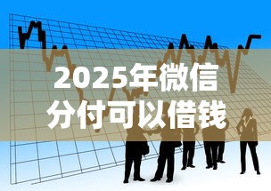 2025年微信分付可以借钱的吗：看看这5个大型贷款平台