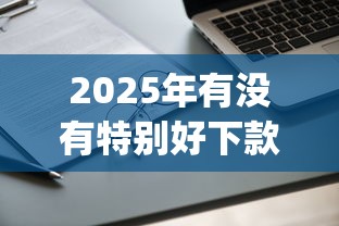 2025年有没有特别好下款的软件：推荐五个贷款通过高的app