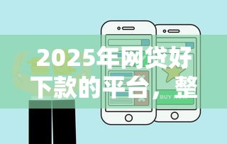 2025年网贷好下款的平台，整合五个那些平台可以贷款