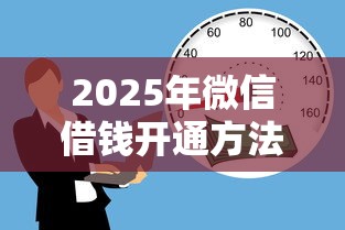 2025年微信借钱开通方法？整合5个贷款都有借款平台