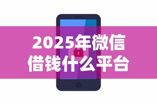 2025年微信借钱什么平台可靠安全：试试这五个投诉网贷平台电话