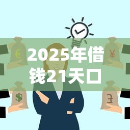 2025年借钱21天口子，分享5个借得到的贷款平台