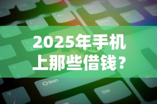 2025年手机上那些借钱？看看这5个21岁借钱的平台100%能借到