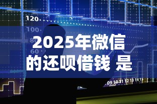 2025年微信的还呗借钱 是 正规的吗？整合五个5000块贷款秒下软件