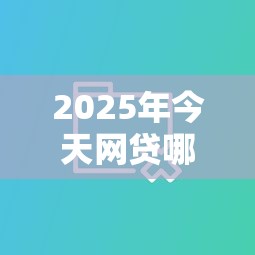 2025年今天网贷哪个好下款？分享五个短期网贷平台哪些好借
