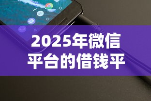2025年微信平台的借钱平台是真的吗：整理5个14天下款的口子