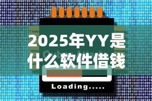 2025年YY是什么软件借钱，梳理五个下载贷款平台