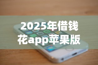 2025年借钱花app苹果版：公布五个网贷平台额度高