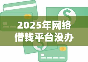 2025年网络借钱平台没办法借钱：罗列5个芝麻信用可以借钱的口子
