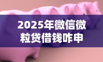 2025年微信微粒贷借钱咋申请，公布5个20岁可以借钱平台不查征信的平台