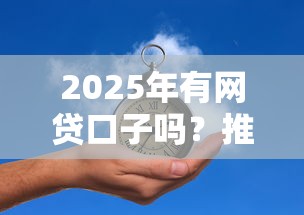 2025年有网贷口子吗？推荐5个无抵押贷款平台