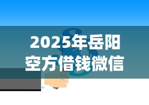 2025年岳阳空方借钱微信，分享五个网贷黑口子必下款app