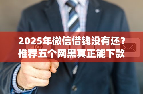 2025年微信借钱没有还？推荐五个网黑真正能下款的app