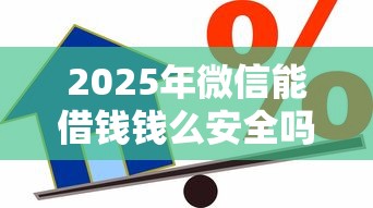 2025年微信能借钱钱么安全吗现在：整合5个平台贷款安全