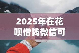 2025年在花呗借钱微信可以还吗？试试这五个网上借钱平台好