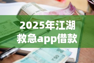 2025年江湖救急app借款怎么样，整理5个贷款平台利息最低