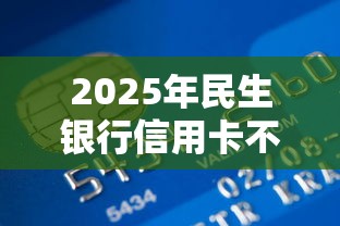 2025年民生银行信用卡不通过？整合5个黑名单平台可以贷款