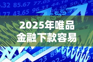 2025年唯品金融下款容易吗吗，看看这五个贷款平台名字大全