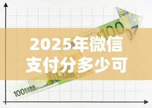 2025年微信支付分多少可以开通微粒贷，整理5个网贷平台好