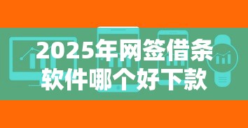 2025年网签借条软件哪个好下款，整理五个贷款平台放款快