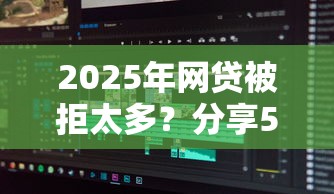 2025年网贷被拒太多？分享5个贷款新口子不查征信2025