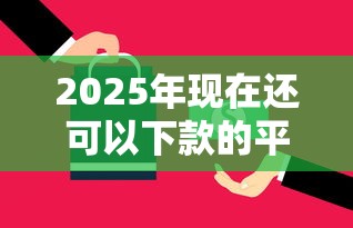 2025年现在还可以下款的平台？分享5个手机上可以借钱的平台