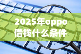 2025年oppo借钱什么条件：梳理五个有那些贷款平台不需要看征信