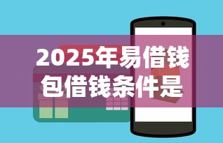 2025年易借钱包借钱条件是什么：梳理五个可以贷款的平台
