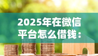 2025年在微信平台怎么借钱：公布五个不看信用一定能下款的贷款平台