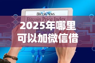 2025年哪里可以加微信借钱，整合5个不上征信记录的贷款平台