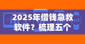 2025年借钱急救软件？梳理五个急用钱5000快审快贷无需征信平台
