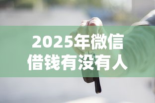 2025年微信借钱有没有人借的啊：整理5个18岁的贷款平台
