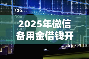2025年微信备用金借钱开通，整合五个新上线贷款平台门槛低平台