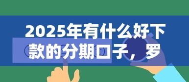 2025年有什么好下款的分期口子，罗列五个现在什么网贷平台最容易通过