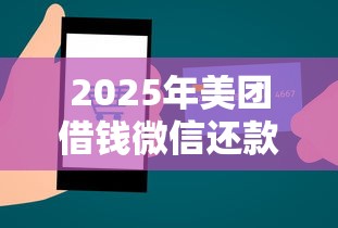 2025年美团借钱微信还款，公布5个贷款可靠的平台