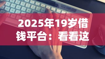 2025年19岁借钱平台：看看这5个借4万分48期平台