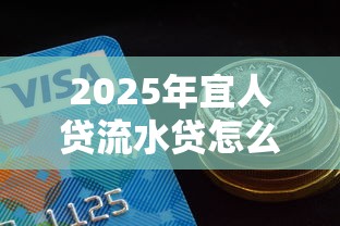 2025年宜人贷流水贷怎么好下款？试试这五个不看综合评分额度高下款快平台