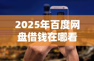 2025年百度网盘借钱在哪看钱：试试这五个手机可以临时借钱的口子